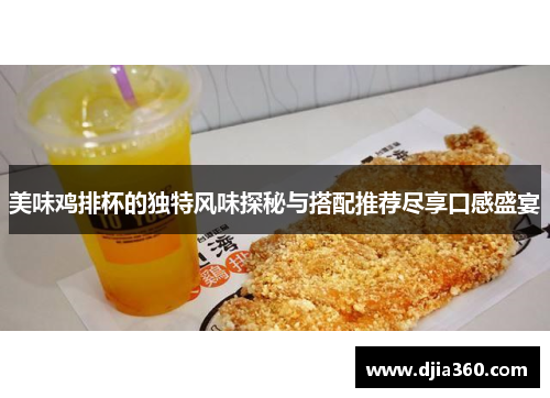 美味鸡排杯的独特风味探秘与搭配推荐尽享口感盛宴