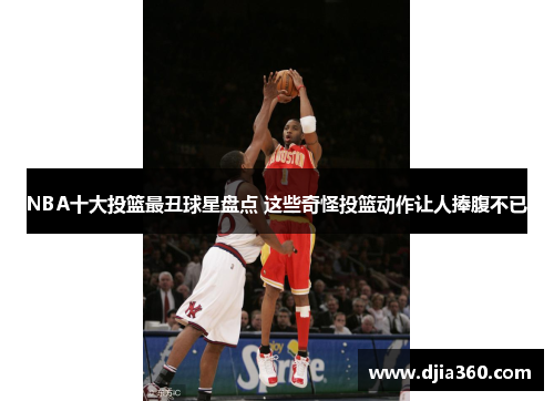 NBA十大投篮最丑球星盘点 这些奇怪投篮动作让人捧腹不已