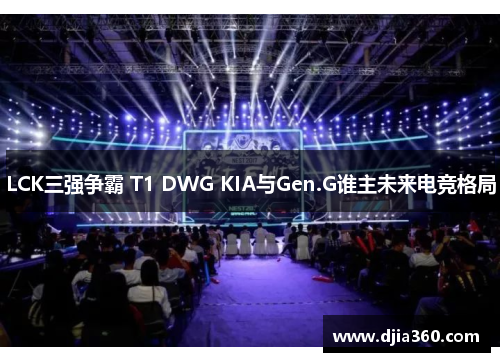 LCK三强争霸 T1 DWG KIA与Gen.G谁主未来电竞格局